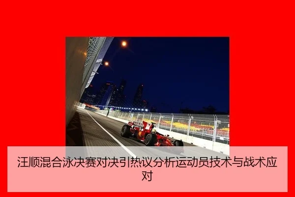 汪顺混合泳决赛对决引热议分析运动员技术与战术应对
