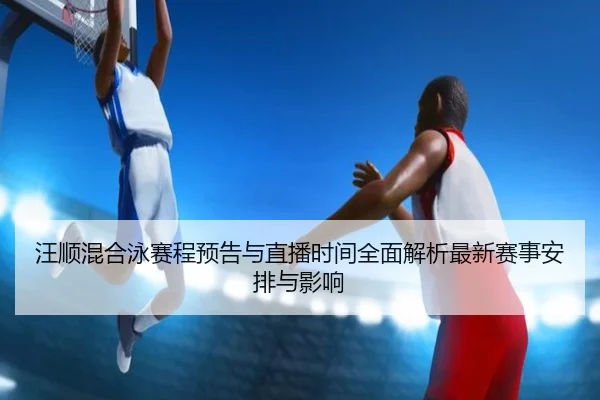 wang-shun-hun-he-yong-sai-cheng-yu-gao-yu-zhi-bo-shi-jian-quan-mian-jie-xi-zui-xin-sai-shi-an-pai-yu-ying-xiang-2-720.jpg
